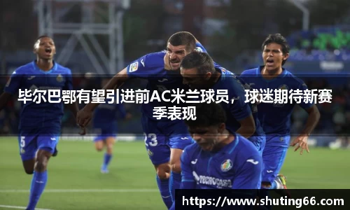 毕尔巴鄂有望引进前AC米兰球员，球迷期待新赛季表现