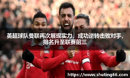 英超球队曼联再次展现实力，成功逆转击败对手，排名升至联赛前三