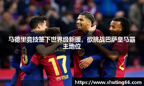 马德里竞技签下世界级新援，欲挑战巴萨皇马霸主地位