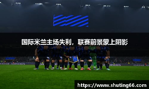 国际米兰主场失利，联赛前景蒙上阴影
