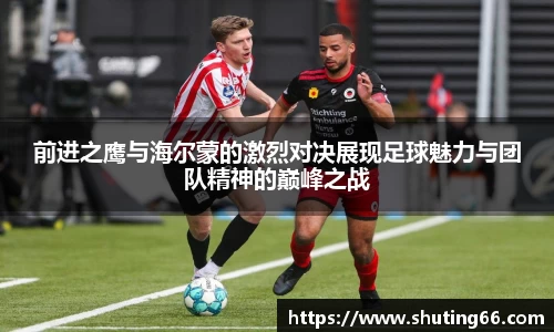 前进之鹰与海尔蒙的激烈对决展现足球魅力与团队精神的巅峰之战