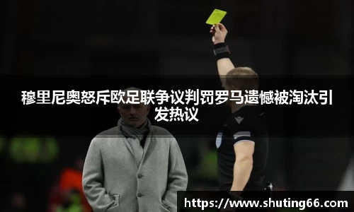 穆里尼奥怒斥欧足联争议判罚罗马遗憾被淘汰引发热议