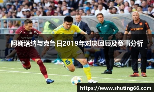 阿斯塔纳与克鲁日2019年对决回顾及赛事分析