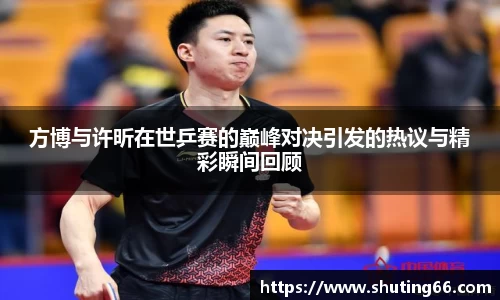 方博与许昕在世乒赛的巅峰对决引发的热议与精彩瞬间回顾