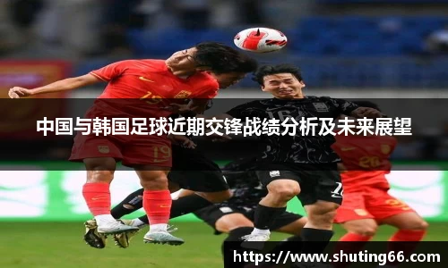 中国与韩国足球近期交锋战绩分析及未来展望
