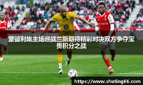 蒙彼利埃主场迎战兰斯期待精彩对决双方争夺宝贵积分之战