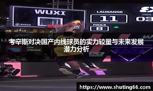 考辛斯对决国产内线球员的实力较量与未来发展潜力分析