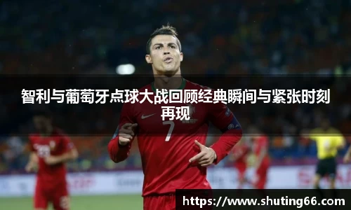 智利与葡萄牙点球大战回顾经典瞬间与紧张时刻再现