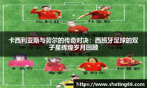 卡西利亚斯与劳尔的传奇对决：西班牙足球的双子星辉煌岁月回顾