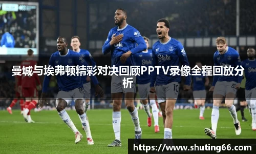 曼城与埃弗顿精彩对决回顾PPTV录像全程回放分析