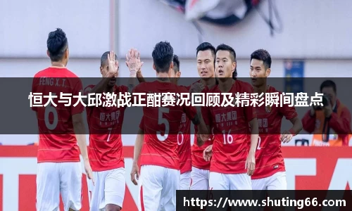 恒大与大邱激战正酣赛况回顾及精彩瞬间盘点