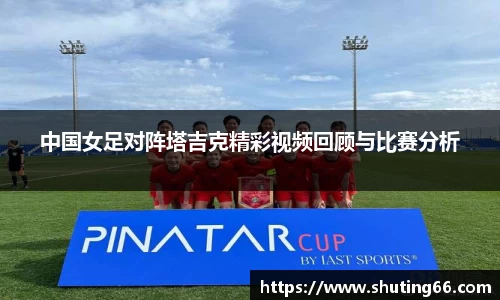 中国女足对阵塔吉克精彩视频回顾与比赛分析