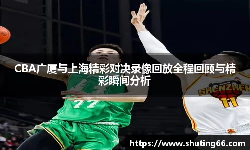 CBA广厦与上海精彩对决录像回放全程回顾与精彩瞬间分析