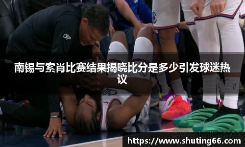 南锡与索肖比赛结果揭晓比分是多少引发球迷热议