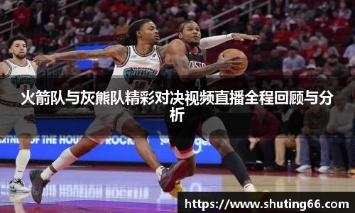 火箭队与灰熊队精彩对决视频直播全程回顾与分析