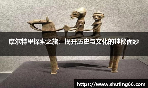 摩尔特里探索之旅：揭开历史与文化的神秘面纱