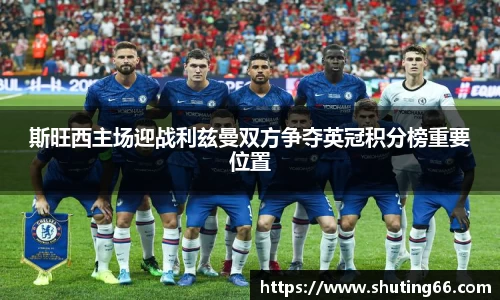 斯旺西主场迎战利兹曼双方争夺英冠积分榜重要位置