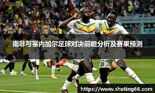 南非与塞内加尔足球对决前瞻分析及赛果预测