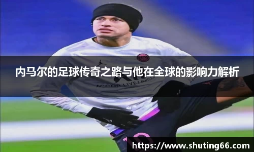 内马尔的足球传奇之路与他在全球的影响力解析
