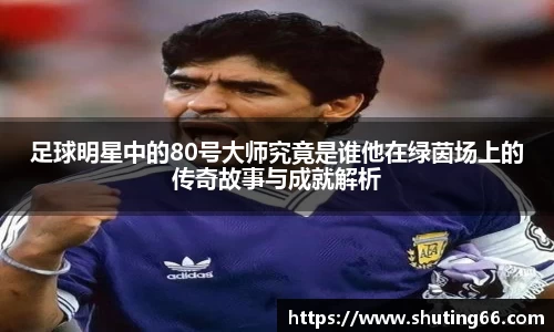 足球明星中的80号大师究竟是谁他在绿茵场上的传奇故事与成就解析