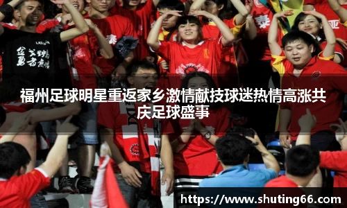 福州足球明星重返家乡激情献技球迷热情高涨共庆足球盛事