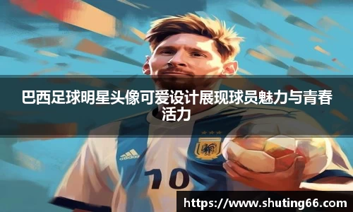 巴西足球明星头像可爱设计展现球员魅力与青春活力